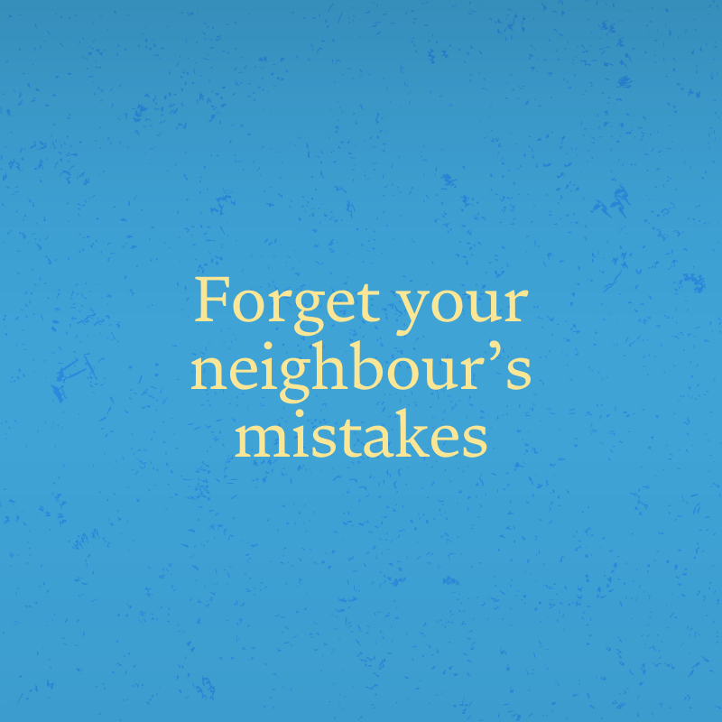 Forget your neighbour’s mistakes