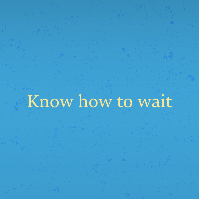 Know how to wait