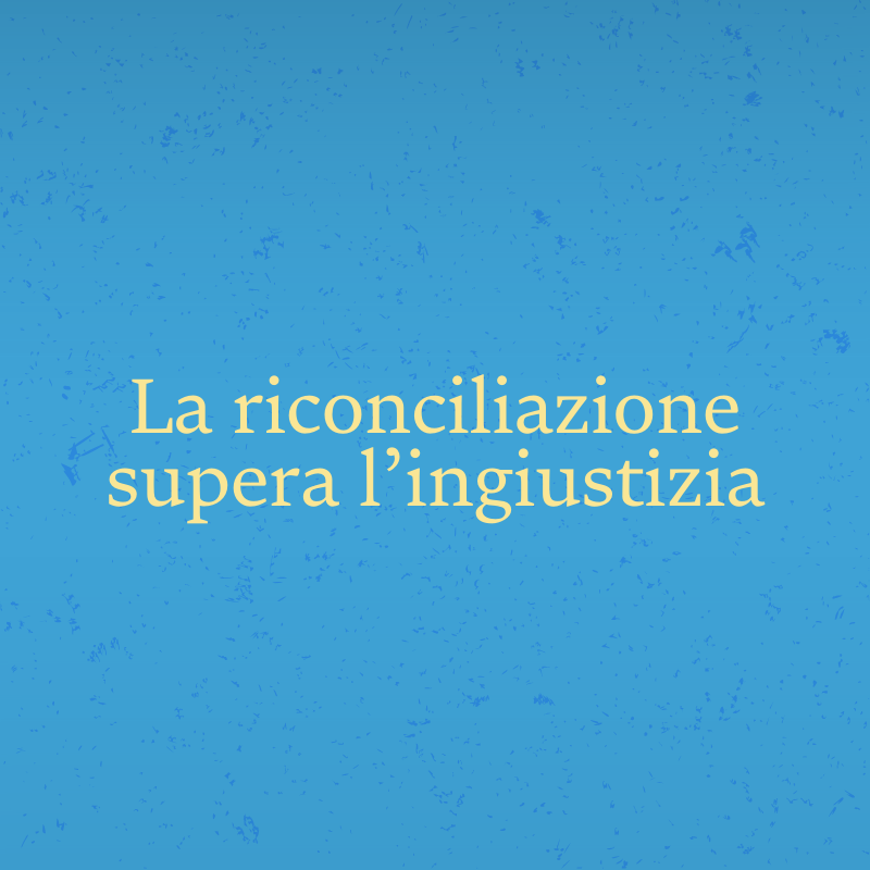 La riconciliazione supera l’ingiustizia