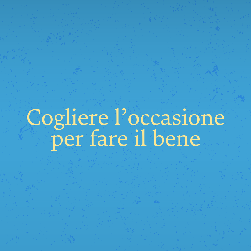 Cogliere l’occasione per fare il bene