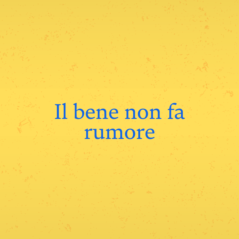 Il bene non fa rumore